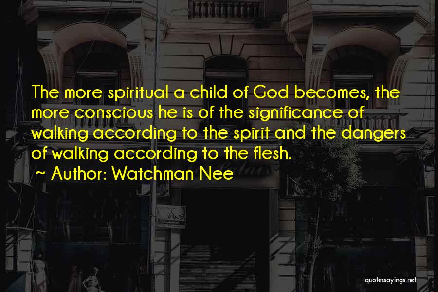 Watchman Nee Quotes: The More Spiritual A Child Of God Becomes, The More Conscious He Is Of The Significance Of Walking According To