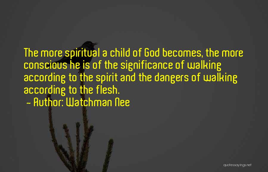 Watchman Nee Quotes: The More Spiritual A Child Of God Becomes, The More Conscious He Is Of The Significance Of Walking According To