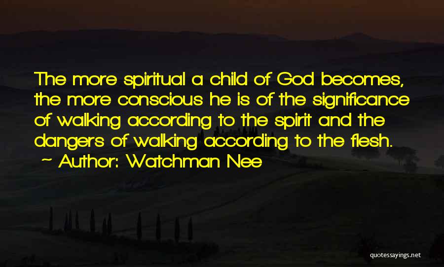 Watchman Nee Quotes: The More Spiritual A Child Of God Becomes, The More Conscious He Is Of The Significance Of Walking According To