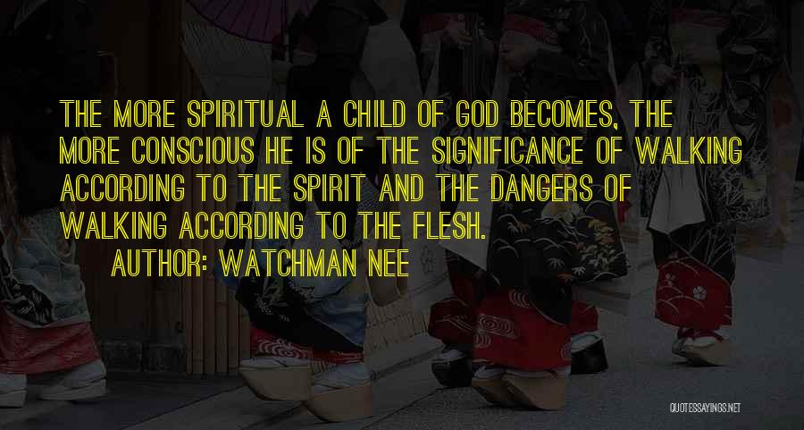 Watchman Nee Quotes: The More Spiritual A Child Of God Becomes, The More Conscious He Is Of The Significance Of Walking According To