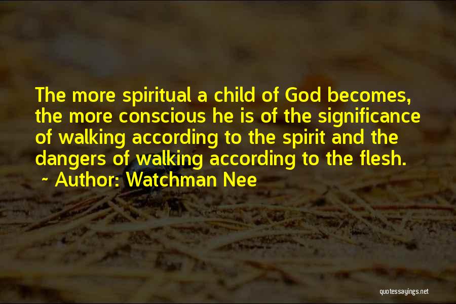 Watchman Nee Quotes: The More Spiritual A Child Of God Becomes, The More Conscious He Is Of The Significance Of Walking According To