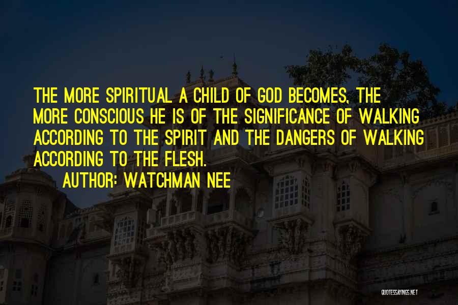 Watchman Nee Quotes: The More Spiritual A Child Of God Becomes, The More Conscious He Is Of The Significance Of Walking According To