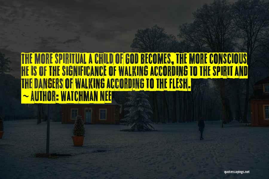 Watchman Nee Quotes: The More Spiritual A Child Of God Becomes, The More Conscious He Is Of The Significance Of Walking According To