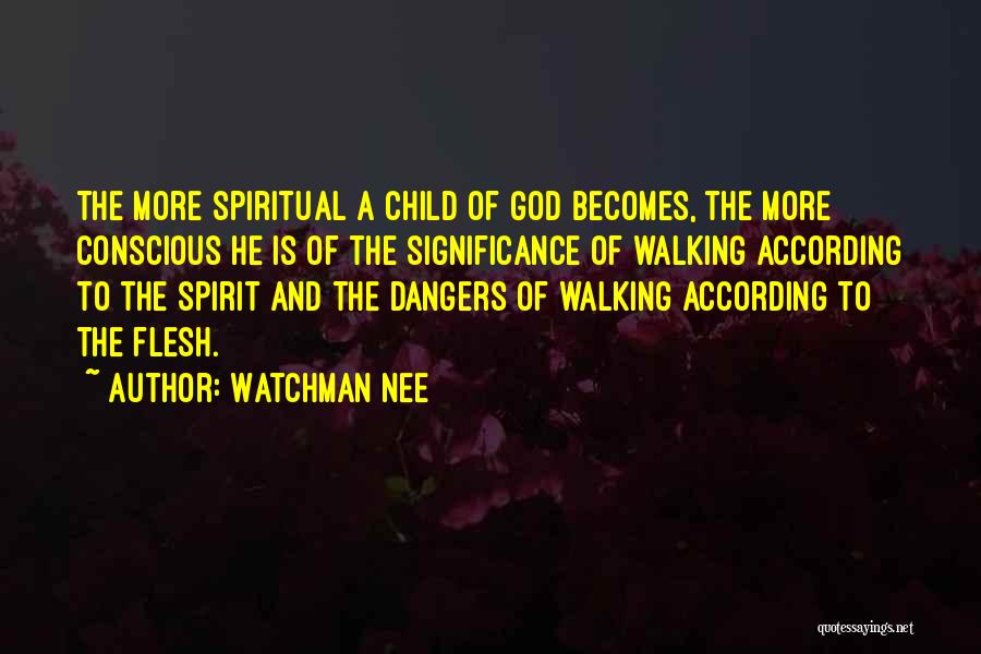 Watchman Nee Quotes: The More Spiritual A Child Of God Becomes, The More Conscious He Is Of The Significance Of Walking According To