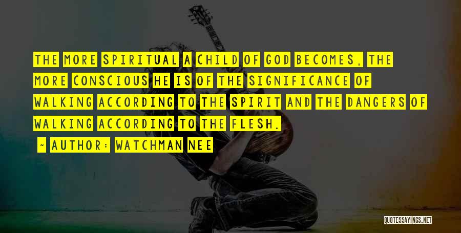 Watchman Nee Quotes: The More Spiritual A Child Of God Becomes, The More Conscious He Is Of The Significance Of Walking According To