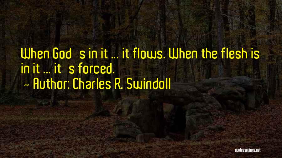 Charles R. Swindoll Quotes: When God's In It ... It Flows. When The Flesh Is In It ... It's Forced.