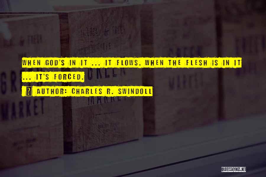 Charles R. Swindoll Quotes: When God's In It ... It Flows. When The Flesh Is In It ... It's Forced.