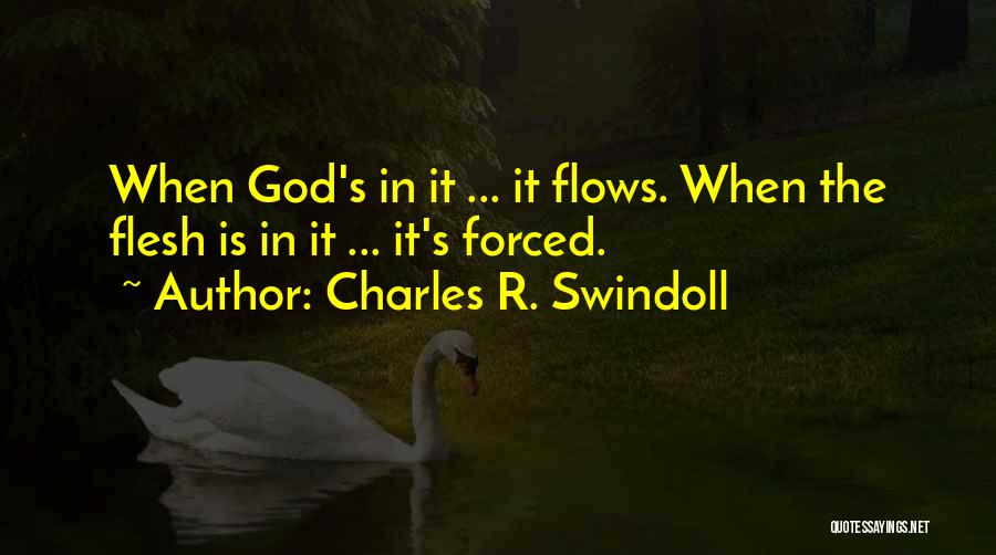 Charles R. Swindoll Quotes: When God's In It ... It Flows. When The Flesh Is In It ... It's Forced.