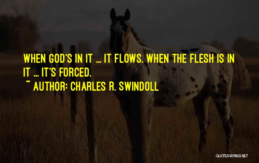 Charles R. Swindoll Quotes: When God's In It ... It Flows. When The Flesh Is In It ... It's Forced.