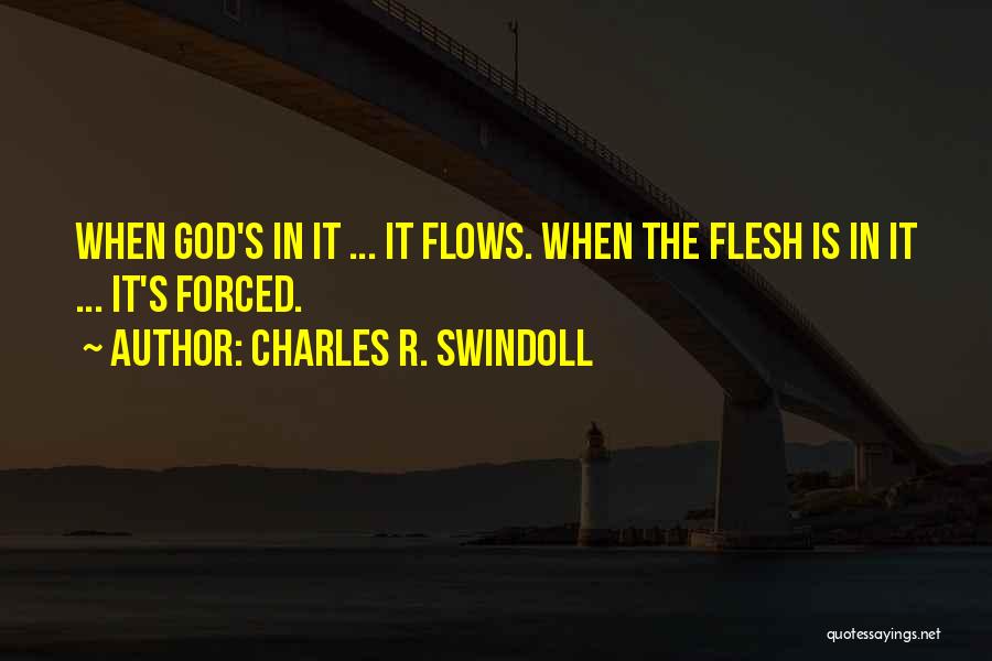 Charles R. Swindoll Quotes: When God's In It ... It Flows. When The Flesh Is In It ... It's Forced.