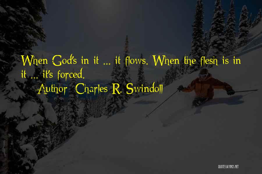 Charles R. Swindoll Quotes: When God's In It ... It Flows. When The Flesh Is In It ... It's Forced.