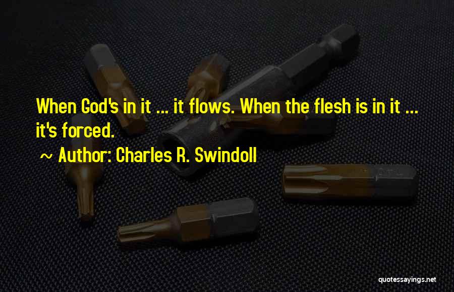 Charles R. Swindoll Quotes: When God's In It ... It Flows. When The Flesh Is In It ... It's Forced.