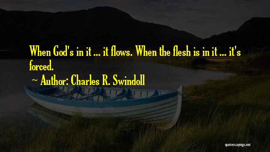 Charles R. Swindoll Quotes: When God's In It ... It Flows. When The Flesh Is In It ... It's Forced.