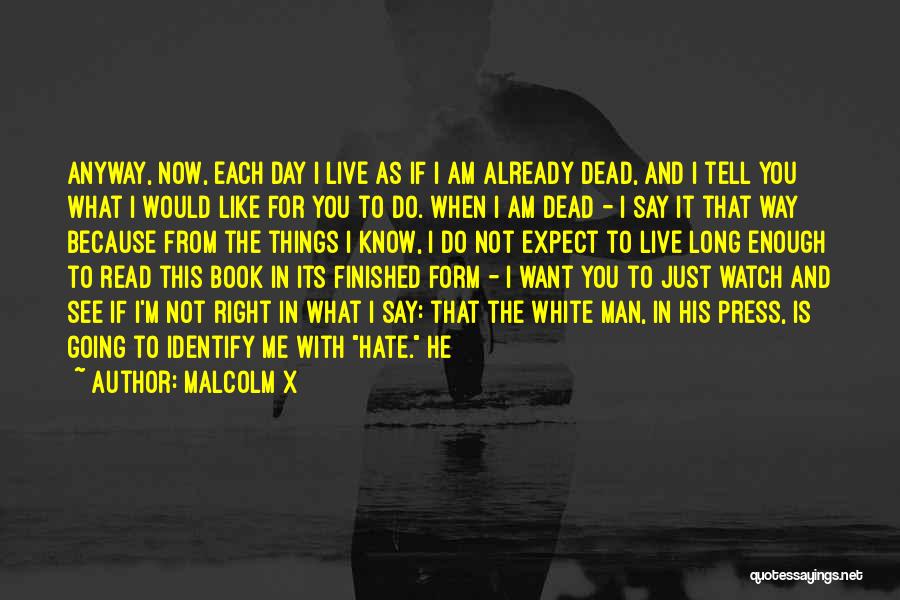 Malcolm X Quotes: Anyway, Now, Each Day I Live As If I Am Already Dead, And I Tell You What I Would Like