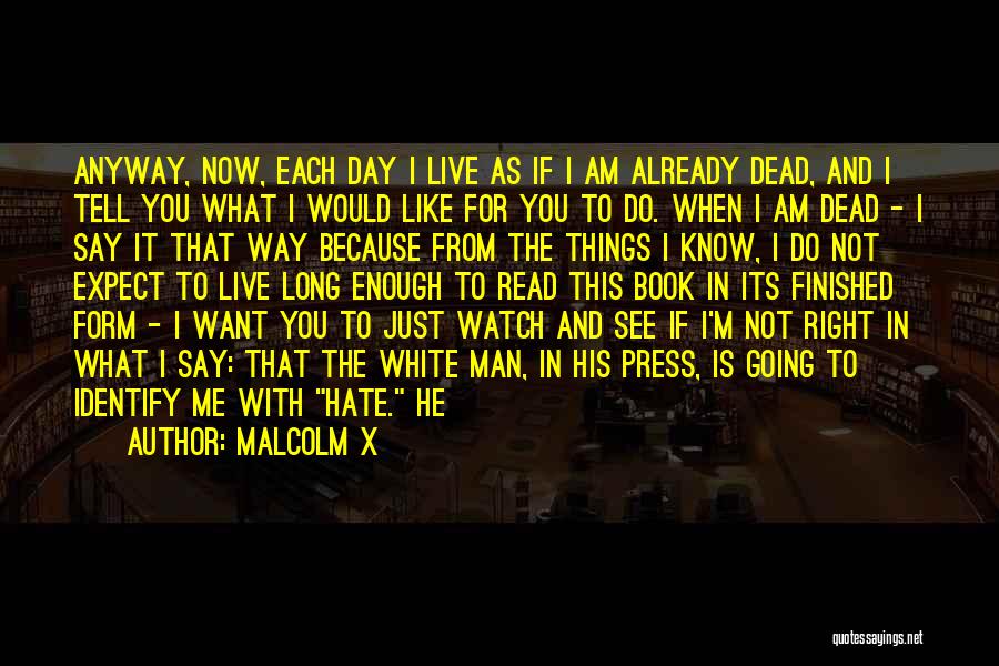 Malcolm X Quotes: Anyway, Now, Each Day I Live As If I Am Already Dead, And I Tell You What I Would Like