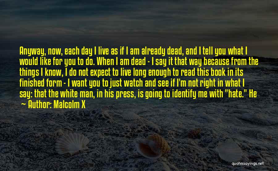 Malcolm X Quotes: Anyway, Now, Each Day I Live As If I Am Already Dead, And I Tell You What I Would Like