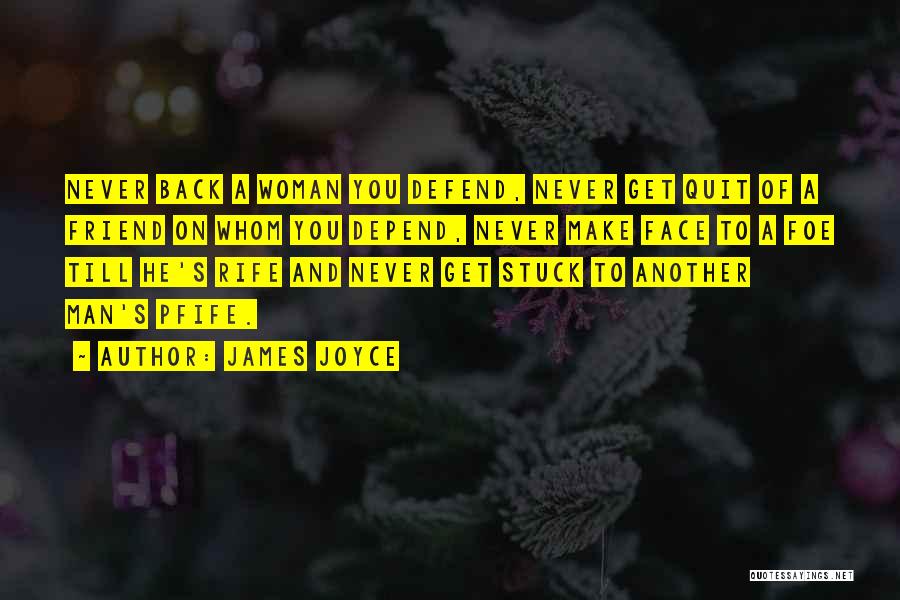 James Joyce Quotes: Never Back A Woman You Defend, Never Get Quit Of A Friend On Whom You Depend, Never Make Face To