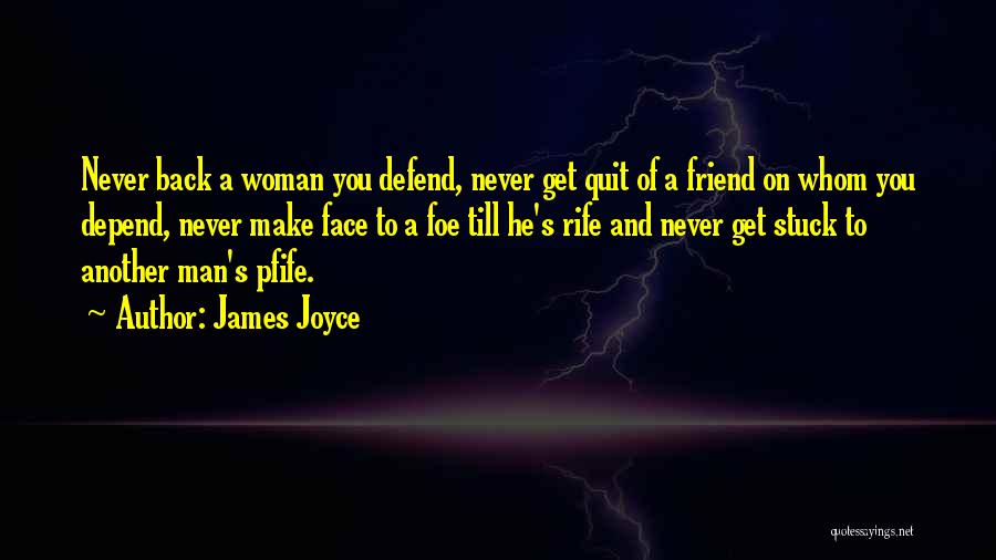 James Joyce Quotes: Never Back A Woman You Defend, Never Get Quit Of A Friend On Whom You Depend, Never Make Face To