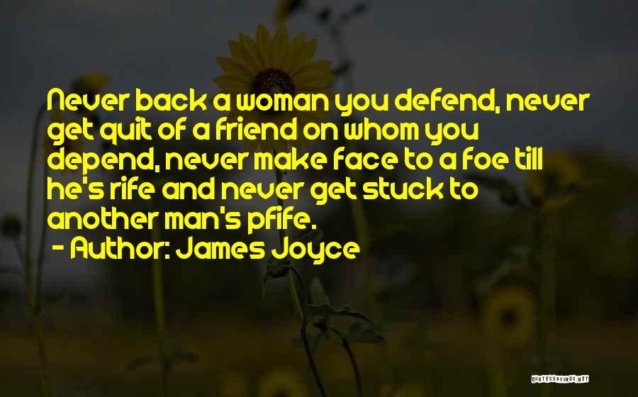 James Joyce Quotes: Never Back A Woman You Defend, Never Get Quit Of A Friend On Whom You Depend, Never Make Face To