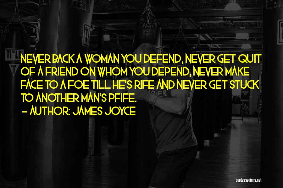 James Joyce Quotes: Never Back A Woman You Defend, Never Get Quit Of A Friend On Whom You Depend, Never Make Face To