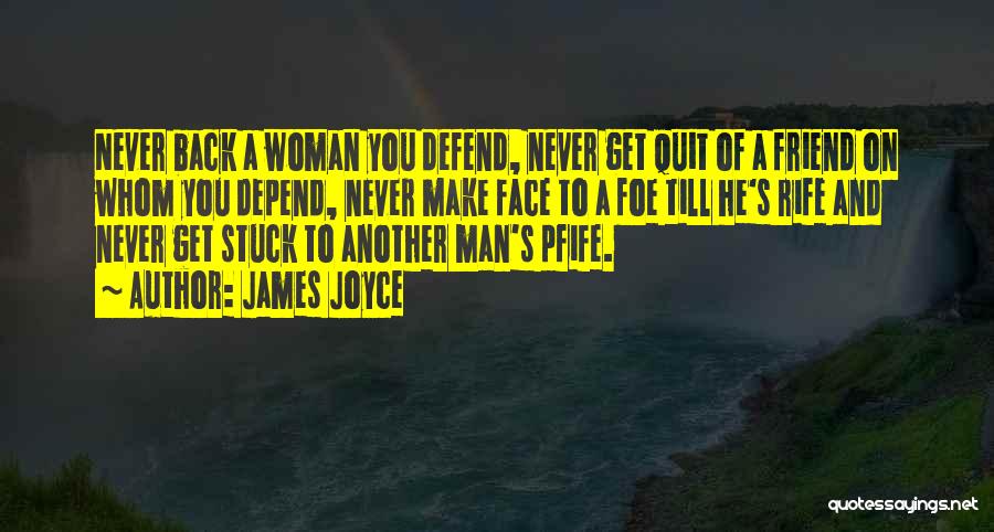 James Joyce Quotes: Never Back A Woman You Defend, Never Get Quit Of A Friend On Whom You Depend, Never Make Face To