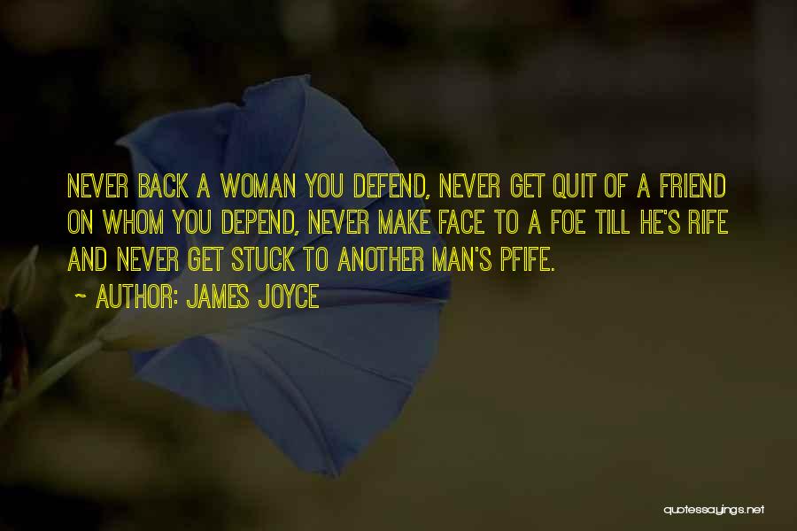 James Joyce Quotes: Never Back A Woman You Defend, Never Get Quit Of A Friend On Whom You Depend, Never Make Face To