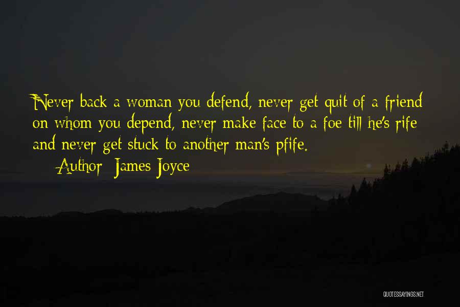 James Joyce Quotes: Never Back A Woman You Defend, Never Get Quit Of A Friend On Whom You Depend, Never Make Face To