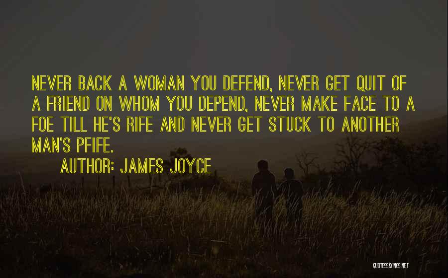 James Joyce Quotes: Never Back A Woman You Defend, Never Get Quit Of A Friend On Whom You Depend, Never Make Face To