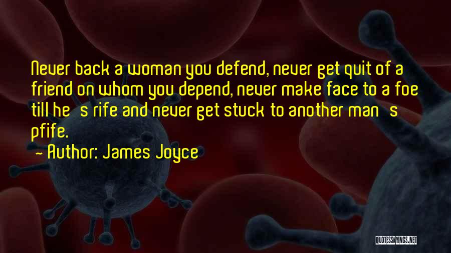James Joyce Quotes: Never Back A Woman You Defend, Never Get Quit Of A Friend On Whom You Depend, Never Make Face To