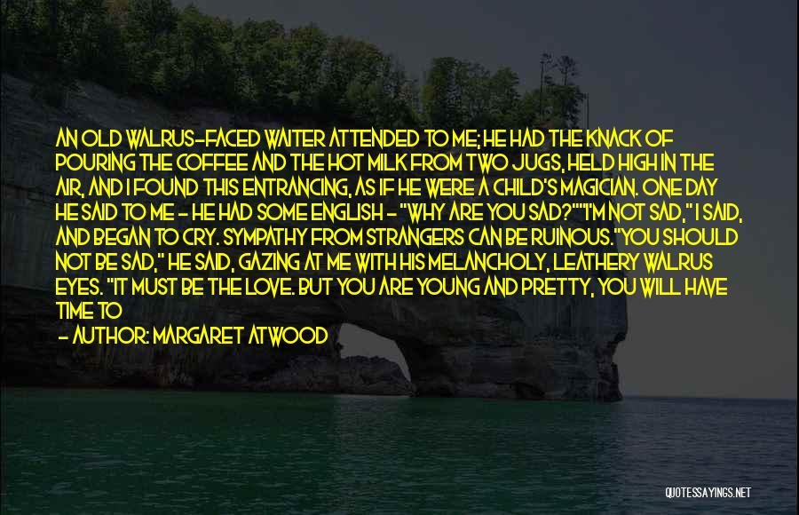 Margaret Atwood Quotes: An Old Walrus-faced Waiter Attended To Me; He Had The Knack Of Pouring The Coffee And The Hot Milk From