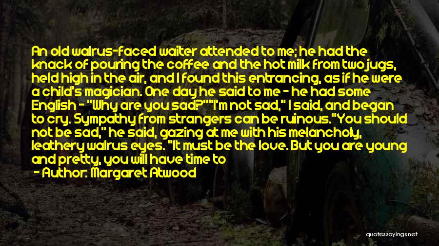 Margaret Atwood Quotes: An Old Walrus-faced Waiter Attended To Me; He Had The Knack Of Pouring The Coffee And The Hot Milk From