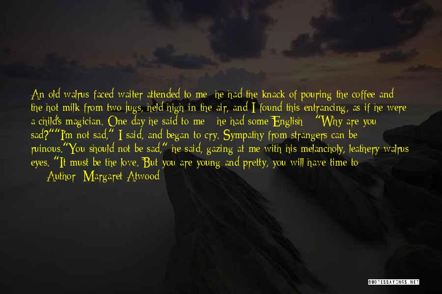 Margaret Atwood Quotes: An Old Walrus-faced Waiter Attended To Me; He Had The Knack Of Pouring The Coffee And The Hot Milk From