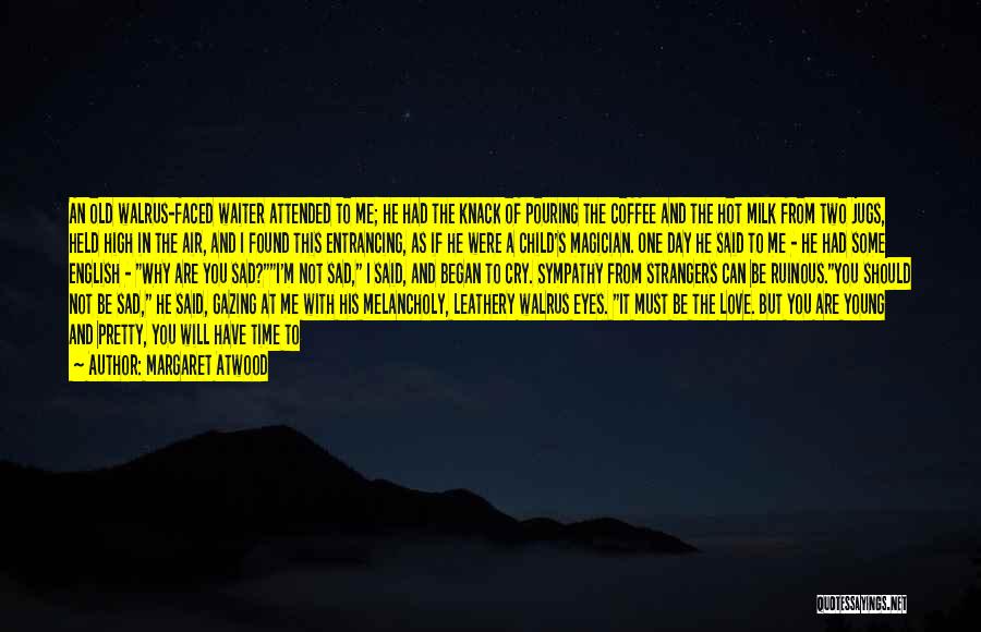 Margaret Atwood Quotes: An Old Walrus-faced Waiter Attended To Me; He Had The Knack Of Pouring The Coffee And The Hot Milk From