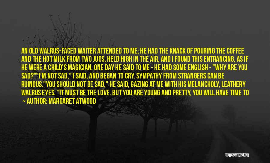 Margaret Atwood Quotes: An Old Walrus-faced Waiter Attended To Me; He Had The Knack Of Pouring The Coffee And The Hot Milk From