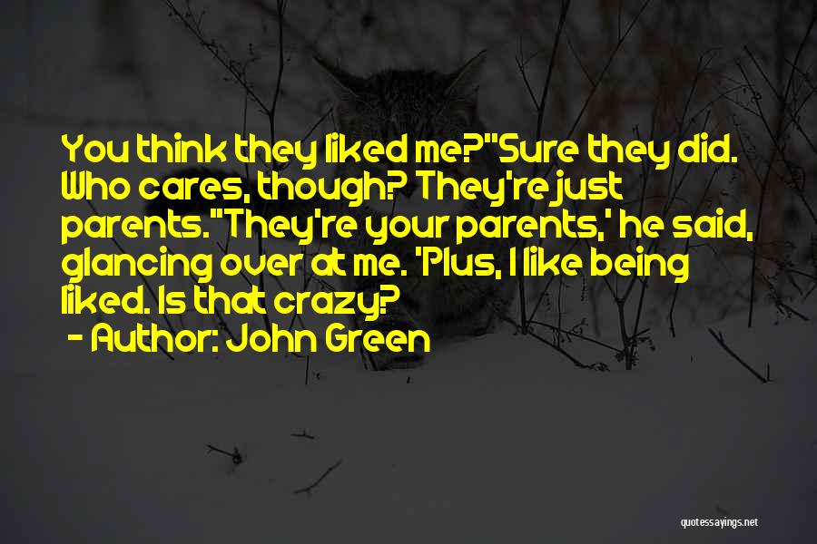 John Green Quotes: You Think They Liked Me?''sure They Did. Who Cares, Though? They're Just Parents.''they're Your Parents,' He Said, Glancing Over At