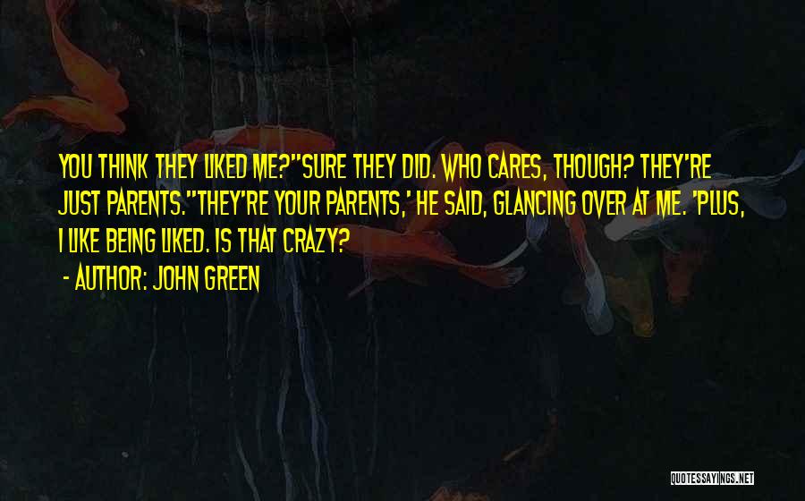 John Green Quotes: You Think They Liked Me?''sure They Did. Who Cares, Though? They're Just Parents.''they're Your Parents,' He Said, Glancing Over At