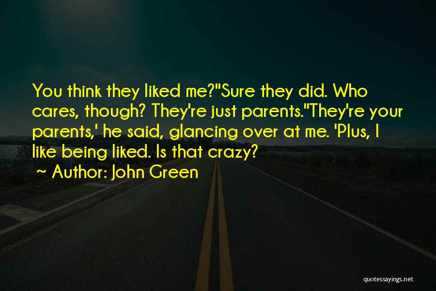 John Green Quotes: You Think They Liked Me?''sure They Did. Who Cares, Though? They're Just Parents.''they're Your Parents,' He Said, Glancing Over At