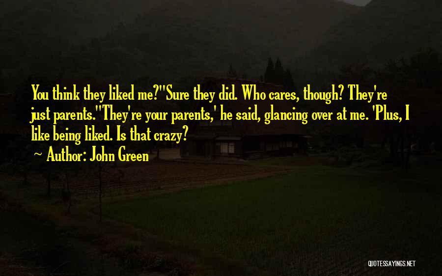 John Green Quotes: You Think They Liked Me?''sure They Did. Who Cares, Though? They're Just Parents.''they're Your Parents,' He Said, Glancing Over At