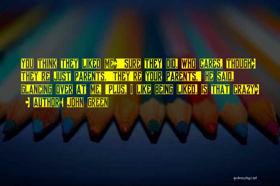 John Green Quotes: You Think They Liked Me?''sure They Did. Who Cares, Though? They're Just Parents.''they're Your Parents,' He Said, Glancing Over At