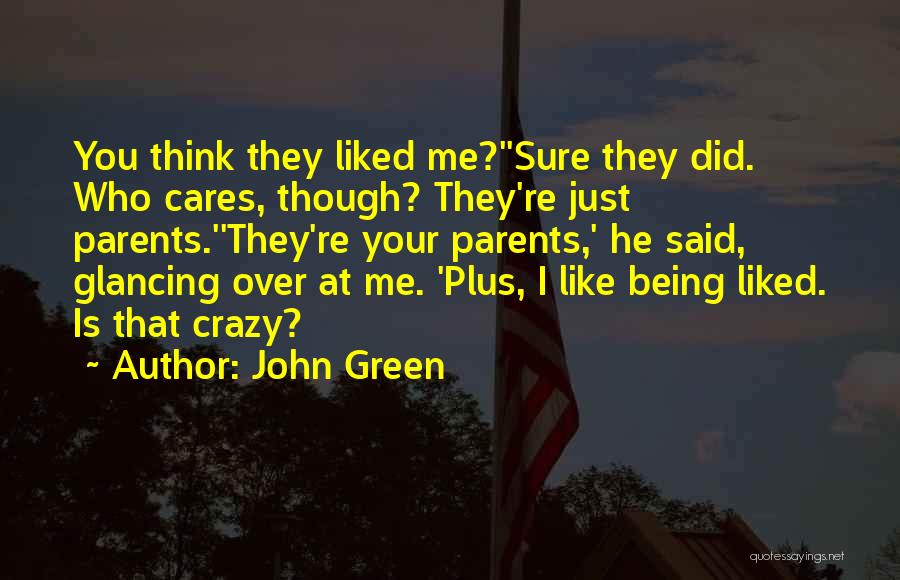 John Green Quotes: You Think They Liked Me?''sure They Did. Who Cares, Though? They're Just Parents.''they're Your Parents,' He Said, Glancing Over At
