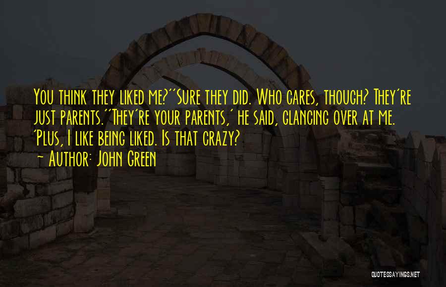 John Green Quotes: You Think They Liked Me?''sure They Did. Who Cares, Though? They're Just Parents.''they're Your Parents,' He Said, Glancing Over At