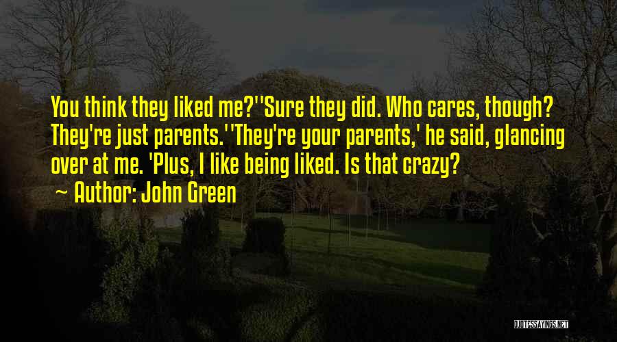 John Green Quotes: You Think They Liked Me?''sure They Did. Who Cares, Though? They're Just Parents.''they're Your Parents,' He Said, Glancing Over At