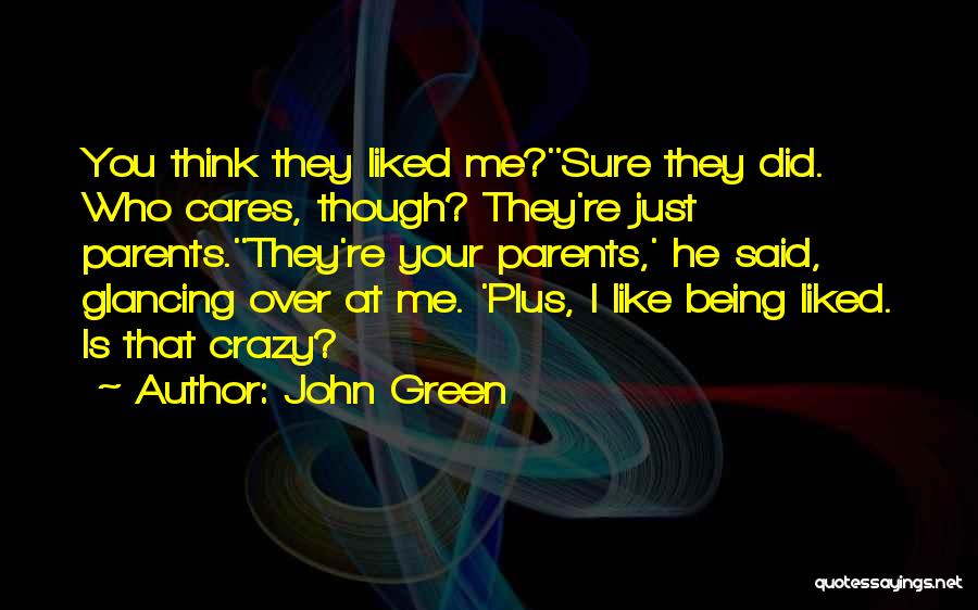 John Green Quotes: You Think They Liked Me?''sure They Did. Who Cares, Though? They're Just Parents.''they're Your Parents,' He Said, Glancing Over At