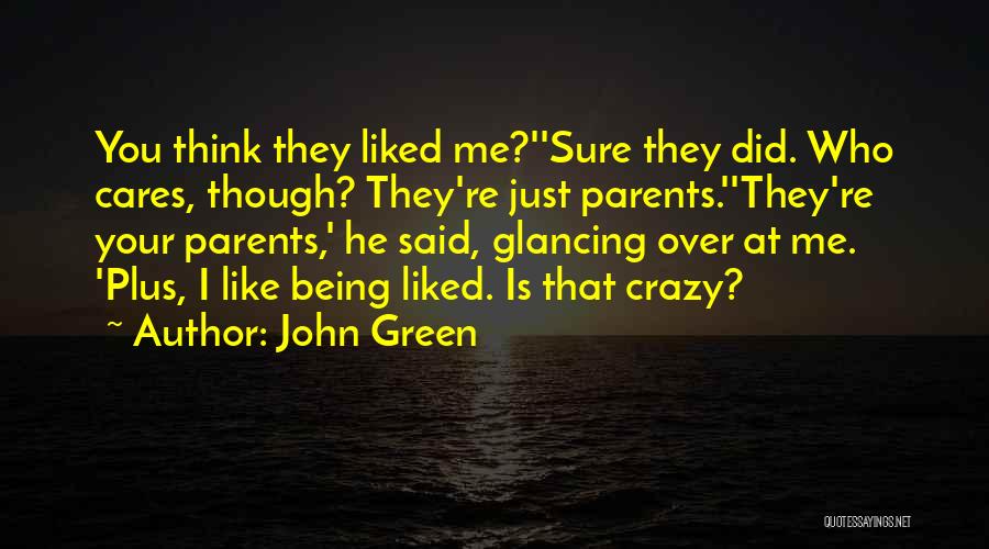 John Green Quotes: You Think They Liked Me?''sure They Did. Who Cares, Though? They're Just Parents.''they're Your Parents,' He Said, Glancing Over At