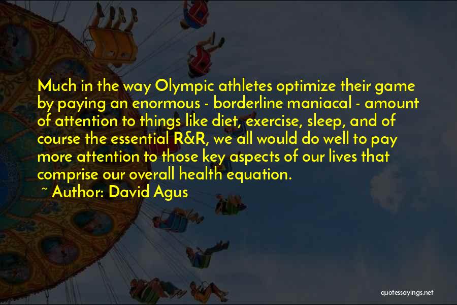 David Agus Quotes: Much In The Way Olympic Athletes Optimize Their Game By Paying An Enormous - Borderline Maniacal - Amount Of Attention