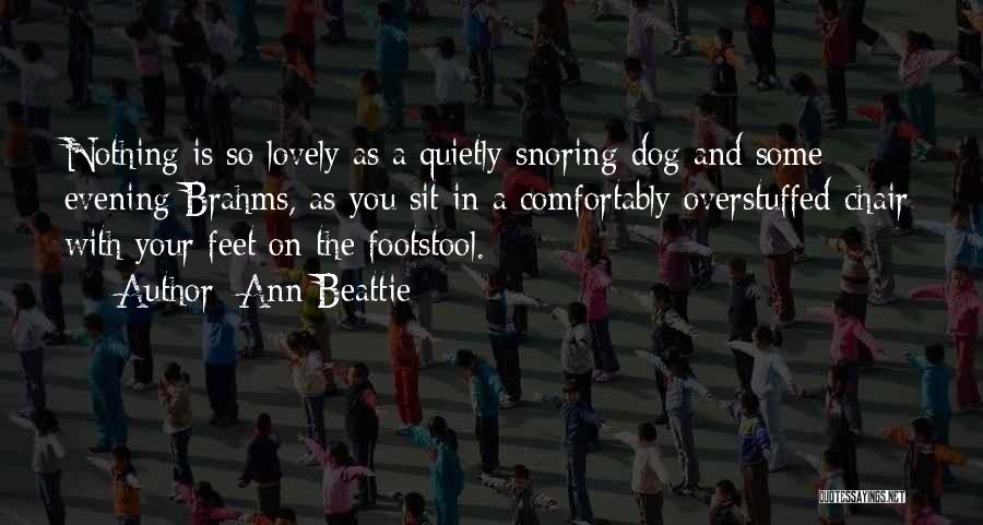 Ann Beattie Quotes: Nothing Is So Lovely As A Quietly Snoring Dog And Some Evening Brahms, As You Sit In A Comfortably Overstuffed