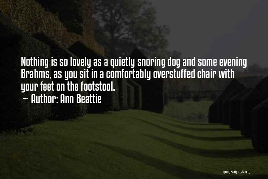 Ann Beattie Quotes: Nothing Is So Lovely As A Quietly Snoring Dog And Some Evening Brahms, As You Sit In A Comfortably Overstuffed