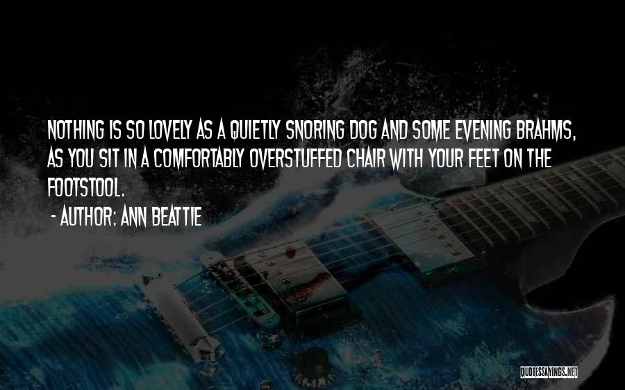 Ann Beattie Quotes: Nothing Is So Lovely As A Quietly Snoring Dog And Some Evening Brahms, As You Sit In A Comfortably Overstuffed