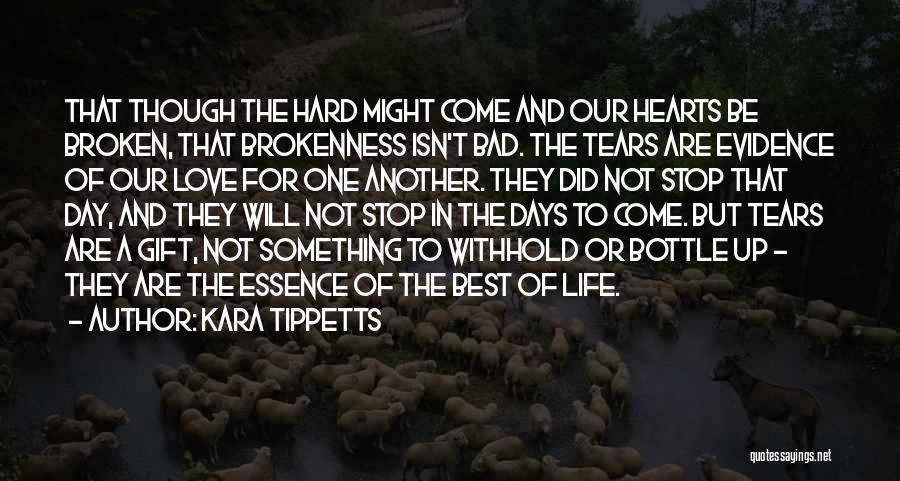 Kara Tippetts Quotes: That Though The Hard Might Come And Our Hearts Be Broken, That Brokenness Isn't Bad. The Tears Are Evidence Of