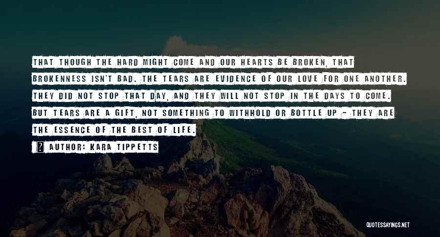 Kara Tippetts Quotes: That Though The Hard Might Come And Our Hearts Be Broken, That Brokenness Isn't Bad. The Tears Are Evidence Of